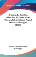 Bruchstucke Aus Dem Leben Des Als Opfer Seiner Wissenschaft Gefallenen August Friedrich Schweigger (1830) 116081421X Book Cover