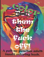 Color them the fuck off!: A pull-no-punches adult insult coloring book. B0914PWB1R Book Cover