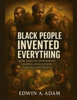 Black People Invented Everything: How African Innovation Shaped Civilization Across Continents (The Untold Black Experience Series) B0FY6YXGKH Book Cover