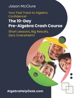 Your Fast Track to Algebra Confidence! The 10 Day Pre-Algebra Crash Course: Short Lessons, Big Results, Zero Overwhelm! B0FFBLJZMZ Book Cover