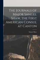 The Journals of Major Samuel Shaw, the First American Consul at Canton 1015774016 Book Cover