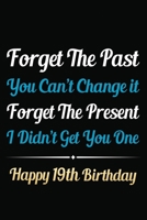 Forget The Past You Can't Change It Forget The Present I Didn't Get You One Happy 19th Birthday: Funny 19th Birthday Gift Journal / Notebook / 19 Year ... Alternative ( 6 x 9 - 120 Blank Lined Pages ) 1711235245 Book Cover