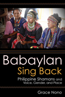 Babaylan Sing Back: Philippine Shamans and Voice, Gender, and Place 1501760092 Book Cover