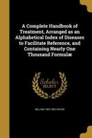 A Complete Handbook of Treatment, Arranged as an Alphabetical Index of Diseases to Facilitate Reference, and Containing Nearly One Thousand Formul� 1360781153 Book Cover