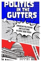 Politics in the Gutters : American Politicians and Elections in Comic Book Media 1496834232 Book Cover