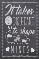 It Takes A Big Heart To Shape Little Minds: Teacher Daily Planning Notebook - Plan Lessons, Daily To Do, and Priorities: Compact 6x9 Size - Chalk Board Saying With Quotes Design - Great as Thank You, 1079171185 Book Cover
