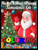 I'm not always grumpy sometimes I'm coloring christmas book: A Collection of Fun and Easy Christmas Things, Cute Xmas Santa Gifts Colouring Pages for Preschool, Toddlers, Teens and Kids of All Ages 1710484144 Book Cover