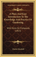 A plain and easy introduction to the knowledge and practice of gardening, with hints on fish-ponds. By Charles Marshall, ... The third edition, considerably enlarged and improved. 0548901716 Book Cover