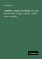 Deutsche Aufsätze und Dispositionen, deren Stoff Lessing, Schiller, Goethe entnommen ist (German Edition) 3563459886 Book Cover