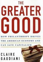 The Greater Good: How Philanthropy Drives the American Economy and Can Save Capitalism 0805076921 Book Cover