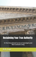 Reclaiming Your True Authority: 10-Part Educational Course on Sovereignty and New Covenant Living B0DPVVK6Y8 Book Cover