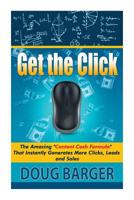 Get the Click: The Amazing Content Cash Formula That Instantly Generates More Clicks, Leads and Sales 150068001X Book Cover