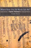 Where Have the Old Words Got Me?: Explications of Dylan Thomas's Collected Poems 0773524215 Book Cover