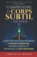 Comprendre le Corps Subtil en Vous: Guide pratique pour ressentir l’énergie intérieure, sortir du mental et retrouver la paix profonde par le manuel pratique du corps subtil (French Edition) B0H2653S3P Book Cover
