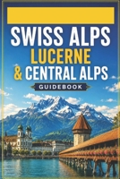 Swiss Alps Lucerne & Central Alps Guidebook: Lake Regions, Mountain Villages & Hiking Networks B0H3NG4SJP Book Cover