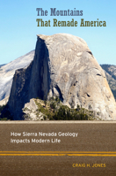 The Mountains That Remade America: How Sierra Nevada Geology Impacts Modern Life 0520289641 Book Cover