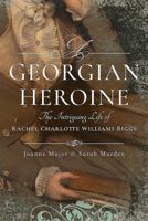 A Georgian Heroine: The Intriguing Life of Rachel Charlotte Williams Biggs 1473863465 Book Cover