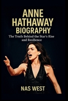 ANNE HATHAWAY BIOGRAPHY: The Truth Behind the Star’s Rise and Resilience B0F66YN4F2 Book Cover