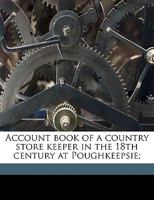 Account Book of a Country Store Keeper in the 18th Century at Poughkeepsie; Volume 2 1149269219 Book Cover