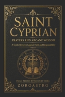 SAINT CYPRIAN: The Prayers and the Arcane Wisdom: A Grimoire of Protection, Liberation, and Ancient Invocations (White Magic for Christians) B0GYSDGQ65 Book Cover