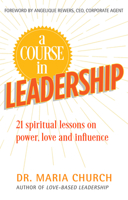 A Course in Leadership: 21 Spiritual Lessons on Power, Love and Influence 1940013704 Book Cover