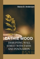 CATHIE WOOD: DISRUPTING WALL STREET WITH FAITH AND INNOVATION B0F7G35JFD Book Cover