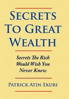 Secrets to Great Wealth: Secrets the Rich Would Wish You Never Knew 1456710222 Book Cover