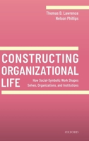 Constructing Organizational Life: How Social-Symbolic Work Shapes Selves, Organizations, and Institutions 0198840020 Book Cover