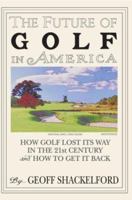 The Future Of Golf In America: How Golf Lost Its Way In The 21st Century And How To Get It Back 0595307930 Book Cover