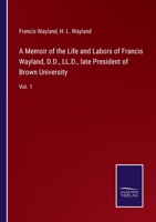 A Memoir of the Life and Labors of Francis Wayland, D.D., LL.D., late President of Brown University: Vol. 1 3744728498 Book Cover