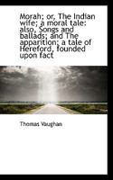 Morah; or, The Indian wife; a moral tale: also, Songs and ballads; and The apparition; a tale of Her 0530701359 Book Cover