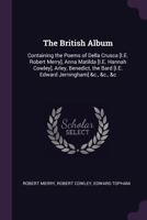The British Album: Containing the Poems of Della Crusca [Pseud.], Anna Matilda [Pseud.], Arley [Pseud.], ... 1377678318 Book Cover