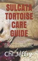 SULCATA TORTOISE CARE GUIDE: SULCATA TORTOISE CARE GUIDE: THE COMPLETE CARE GUIDE ON HOW TO BREED, FEED, HOUSE, RAISE AND CARE FOR SULCATA TORTOISE AS PET. B092C7V34W Book Cover