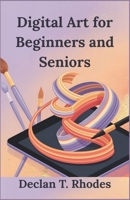 Digital Art for Beginners and Seniors: Unlock Your Creativity and Master Digital Art at Any Age B0FP8QGK3M Book Cover