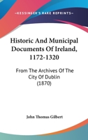 Historic And Municipal Documents Of Ireland, 1172-1320: From The Archives Of The City Of Dublin 1436871468 Book Cover