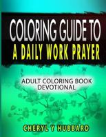 Coloring Guide to a Daily Work Prayer: Adult Coloring Book Devotional 153546948X Book Cover