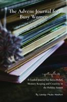 The Advent Journal for Busy Women: A Guided Workbook for Stress Relief, Memory Keeping and Creativity 1961912058 Book Cover