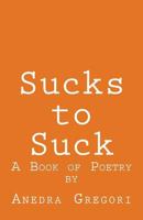 Sucks to Suck: A Book of Poetry 1986511022 Book Cover