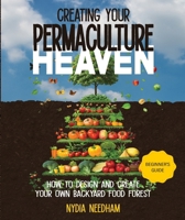 Creating your Permaculture Heaven: Design and Principles for Creating Your Own Backyard Food Forest (Become an expert in permaculture gardening) 1915217008 Book Cover