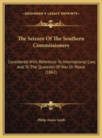 The Seizure Of The Southern Commissioners: Considered With Reference To International Law, And To The Question Of War Or Peace 1169655793 Book Cover