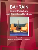 Bahrain Energy Policy Laws and Regulations Handbook Volume 1 Strategic Information and Basic Laws 1312958790 Book Cover
