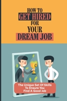 How To Get Hired For Your Dream Job: The Unique Set Of Skills To Ensure You Find A Good Job: Find A Great Job B0991CGQ8V Book Cover