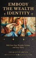 Embody The Wealth Identity: Shift Into Your Wealthy Version and Stay There 1972432079 Book Cover