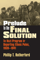 Prelude to the Final Solution: The Nazi Program for Deporting Ethnic Poles (Modern War Studies) 0700615067 Book Cover