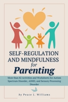 Self-Regulation & Mindfulness for Parenting: More than 82 Activities and Worksheets for Autism Spectrum Disorder, ADHD, and Sensory Processing Disorder B0CT93274F Book Cover