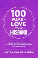 100 Ways to Love Your Husband: A Guide to Strengthening Your Marriage and Building a Lifetime of Joyful Connection B0CTZYT6VT Book Cover