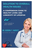 Solution To Overall Health Issues: A compendium guide to healthy living and longevity of lifespan B0BGFKMRZD Book Cover