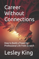 Career Without Connections: How to Build a Powerful Professional Life From Scratch B0H3NNHKQK Book Cover