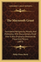 The Maynooth Grant Considered Religiously, Morally, and Politically 0548708460 Book Cover