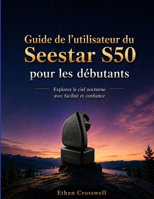 Guide de l'utilisateur du ZWO Seestar S50 pour les débutants: Explorez le ciel nocturne avec facilité et confiance (French Edition) B0H6813PQ6 Book Cover